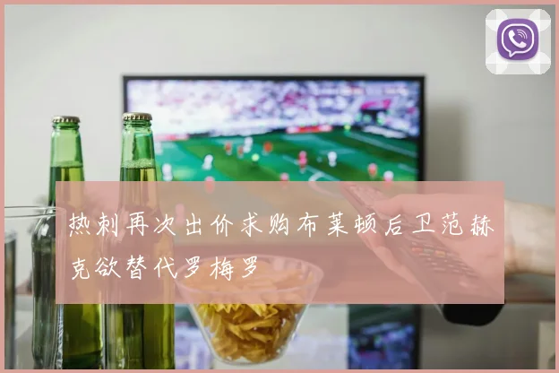 热刺再次出价求购布莱顿后卫范赫克欲替代罗梅罗