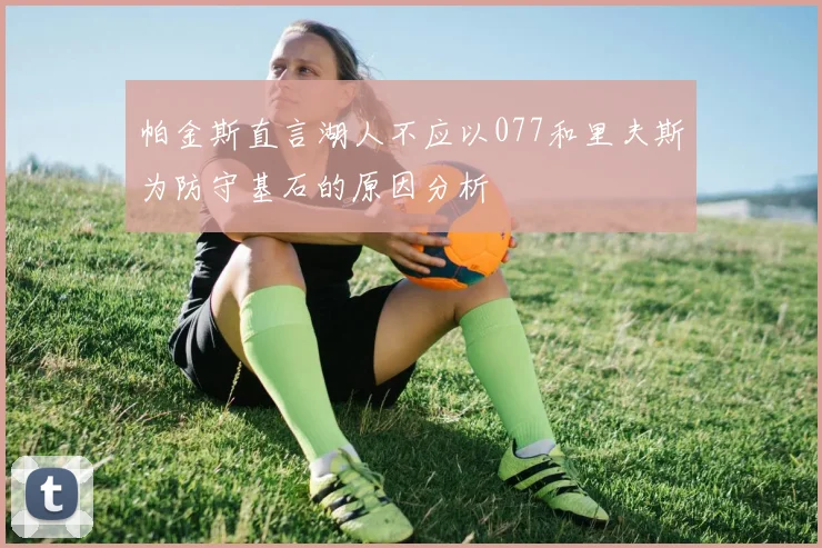 帕金斯直言湖人不应以077和里夫斯为防守基石的原因分析