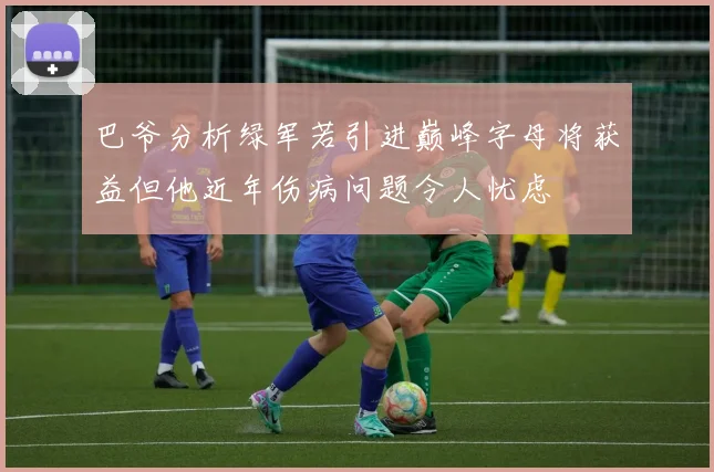 巴爷分析绿军若引进巅峰字母将获益但他近年伤病问题令人忧虑