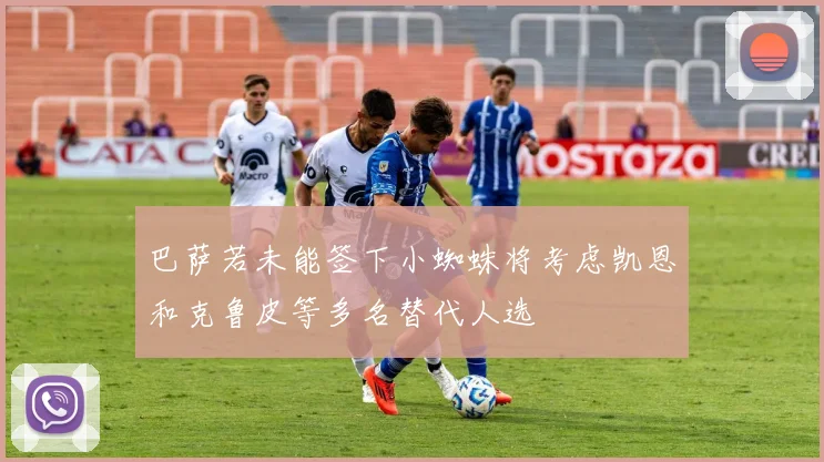 巴萨若未能签下小蜘蛛将考虑凯恩和克鲁皮等多名替代人选