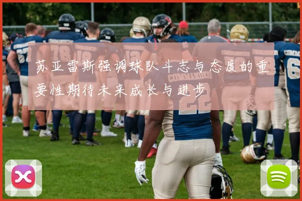 苏亚雷斯强调球队斗志与态度的重要性期待未来成长与进步