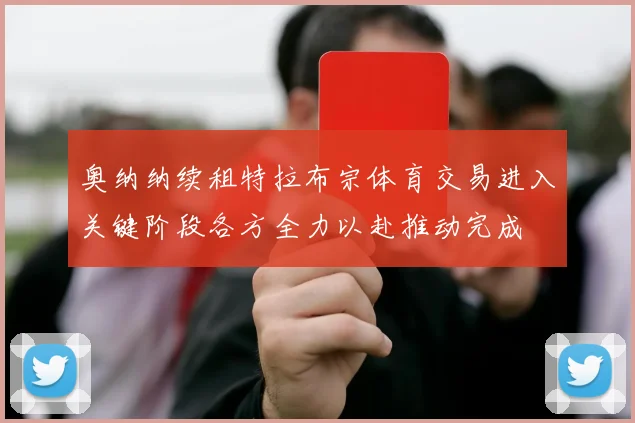 奥纳纳续租特拉布宗体育交易进入关键阶段各方全力以赴推动完成