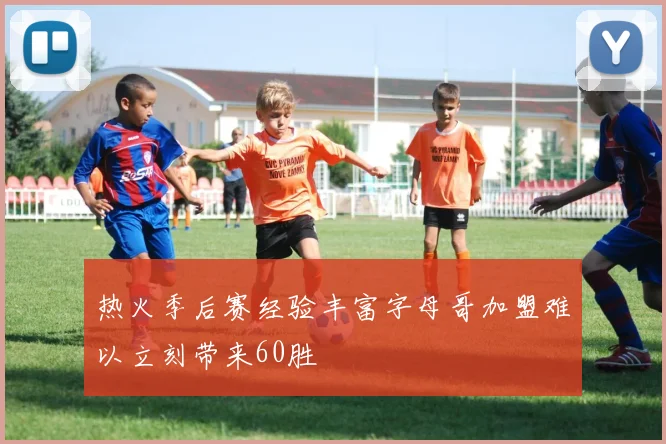 热火季后赛经验丰富字母哥加盟难以立刻带来60胜