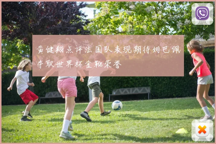 黄健翔点评法国队表现期待姆巴佩夺取世界杯金靴荣誉